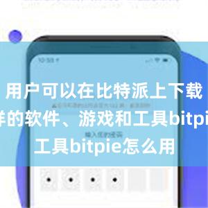 用户可以在比特派上下载各种各样的软件、游戏和工具bitpie怎么用