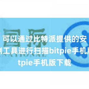 可以通过比特派提供的安全检测工具进行扫描bitpie手机版下载