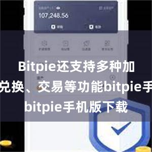 Bitpie还支持多种加密货币的兑换、交易等功能bitpie手机版下载