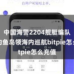 中国海警2204舰艇编队在我钓鱼岛领海内巡航bitpie怎么充值