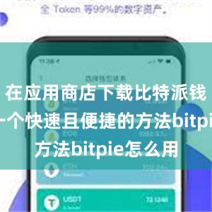 在应用商店下载比特派钱包也是一个快速且便捷的方法bitpie怎么用