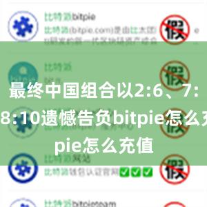 最终中国组合以2:6、7:5、8:10遗憾告负bitpie怎么充值