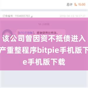 该公司曾因资不抵债进入破产重整程序bitpie手机版下载