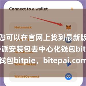 您可以在官网上找到最新版本的比特派安装包去中心化钱包bitpie，bitepai.com