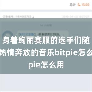 身着绚丽赛服的选手们随着热情奔放的音乐bitpie怎么用