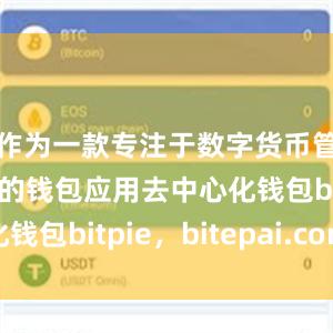 作为一款专注于数字货币管理和交易的钱包应用去中心化钱包bitpie，bitepai.com