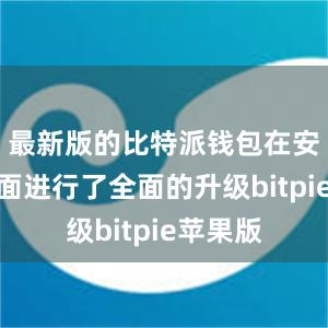 最新版的比特派钱包在安全性方面进行了全面的升级bitpie苹果版