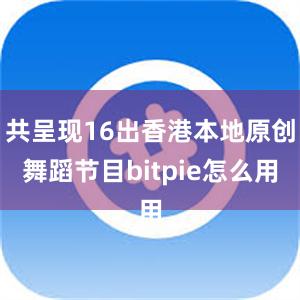 共呈现16出香港本地原创舞蹈节目bitpie怎么用