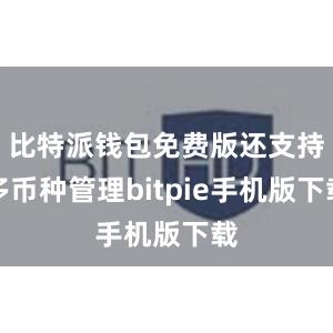 比特派钱包免费版还支持多币种管理bitpie手机版下载