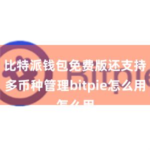 比特派钱包免费版还支持多币种管理bitpie怎么用