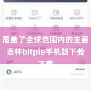 覆盖了全球范围内的主要语种bitpie手机版下载