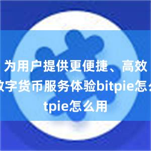 为用户提供更便捷、高效的数字货币服务体验bitpie怎么用