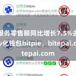 服务零售额同比增长7.5%去中心化钱包bitpie，bitepai.com