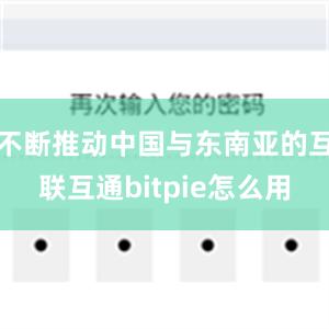 不断推动中国与东南亚的互联互通bitpie怎么用