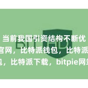 当前我国引资结构不断优化比特派官网，比特派钱包，比特派下载，bitpie网站