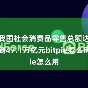 我国社会消费品零售总额达到47.1万亿元bitpie怎么用