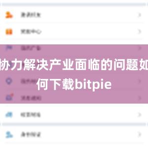 协力解决产业面临的问题如何下载bitpie