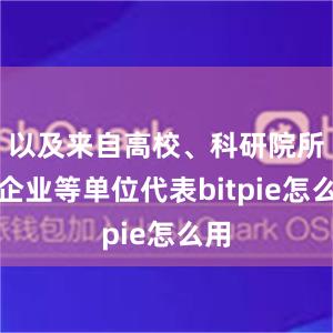 以及来自高校、科研院所及企业等单位代表bitpie怎么用