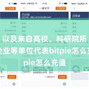 以及来自高校、科研院所及企业等单位代表bitpie怎么充值