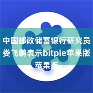 中国邮政储蓄银行研究员娄飞鹏表示bitpie苹果版