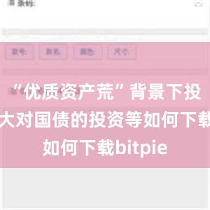 “优质资产荒”背景下投资者加大对国债的投资等如何下载bitpie