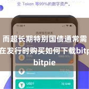 而超长期特别国债通常需要在发行时购买如何下载bitpie