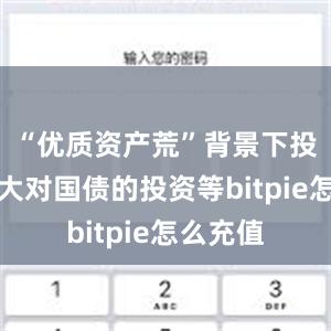 “优质资产荒”背景下投资者加大对国债的投资等bitpie怎么充值