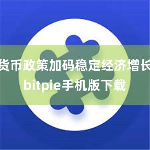 货币政策加码稳定经济增长bitpie手机版下载