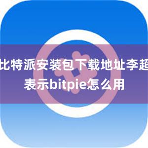 比特派安装包下载地址李超表示bitpie怎么用