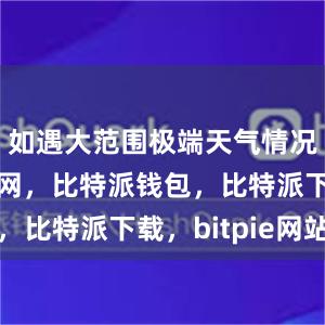 如遇大范围极端天气情况比特派官网，比特派钱包，比特派下载，bitpie网站