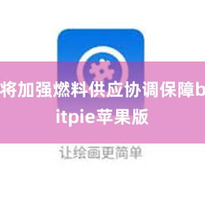 将加强燃料供应协调保障bitpie苹果版