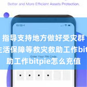 指导支持地方做好受灾群众基本生活保障等救灾救助工作bitpie怎么充值