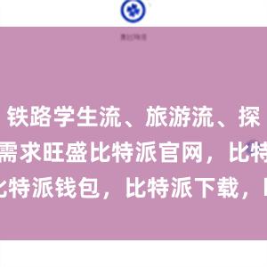 铁路学生流、旅游流、探亲流等出行需求旺盛比特派官网，比特派钱包，比特派下载，bitpie网站