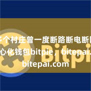 多个村庄曾一度断路断电断网去中心化钱包bitpie，bitepai.com