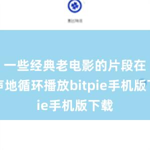 一些经典老电影的片段在无声地循环播放bitpie手机版下载