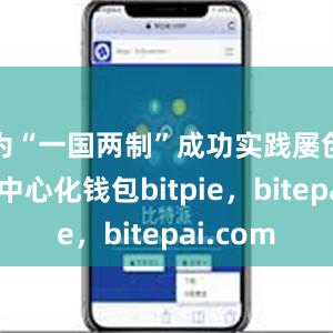 为“一国两制”成功实践屡创佳绩去中心化钱包bitpie，bitepai.com