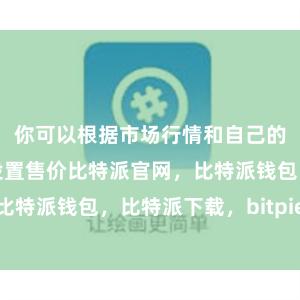 你可以根据市场行情和自己的预期价格来设置售价比特派官网，比特派钱包，比特派下载，bitpie网站