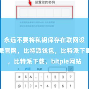 永远不要将私钥保存在联网设备上比特派官网，比特派钱包，比特派下载，bitpie网站