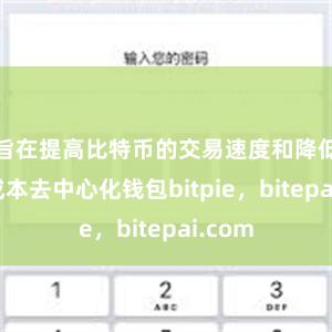 旨在提高比特币的交易速度和降低交易成本去中心化钱包bitpie，bitepai.com