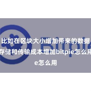 比如在区块大小增加带来的数据存储和传输成本增加bitpie怎么用