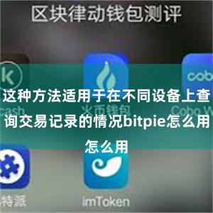 这种方法适用于在不同设备上查询交易记录的情况bitpie怎么用