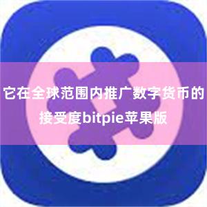 它在全球范围内推广数字货币的接受度bitpie苹果版