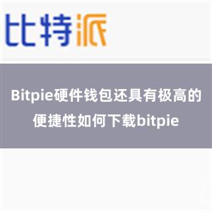 Bitpie硬件钱包还具有极高的便捷性如何下载bitpie