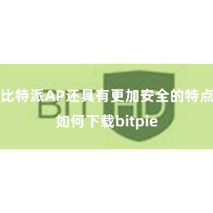 比特派AP还具有更加安全的特点如何下载bitpie