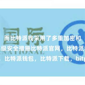 而比特派钱采用了多重加密和私钥控制等高级安全措施比特派官网，比特派钱包，比特派下载，bitpie网站